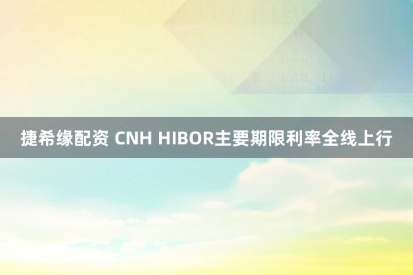 捷希缘配资 CNH HIBOR主要期限利率全线上行