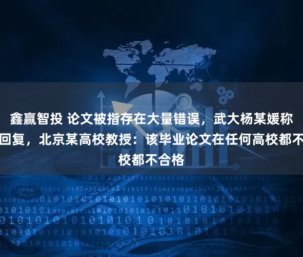 鑫赢智投 论文被指存在大量错误，武大杨某媛称写过回复，北京某高校教授：该毕业论文在任何高校都不合格
